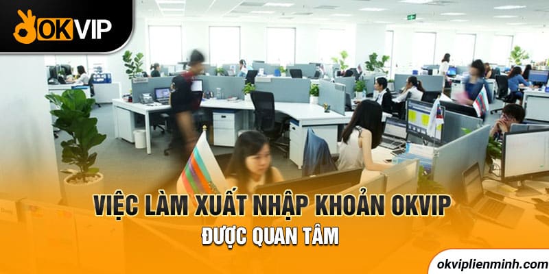Việc làm xuất nhập khoản OKVIP được quan tâm