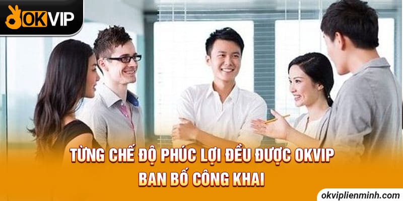 Từng chế độ phúc lợi đều được OKVIP ban bố công khai