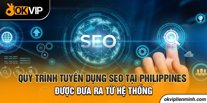Quy trình tuyển dụng seo tại Philippines được đưa ra từ hệ thống