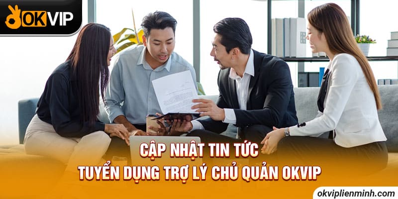 Cập nhật tin tức tuyển dụng trợ lý chủ quản OKVIP