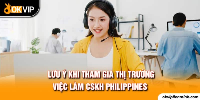 Lưu ý khi tham gia thị trường việc làm CSKH Philippines