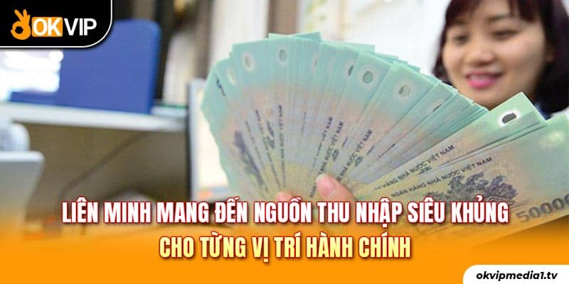 Liên minh mang đến nguồn thu nhập siêu khủng cho từng vị trí hành chính