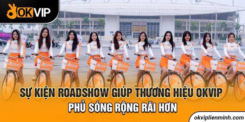 Sự kiện Roadshow giúp thương hiệu OKVIP phủ sóng rộng rãi hơn