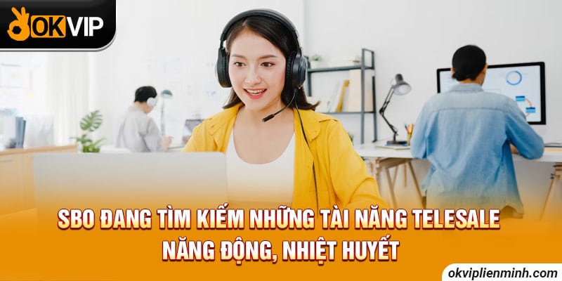 SBO đang tìm kiếm những tài năng Telesale năng động, nhiệt huyết